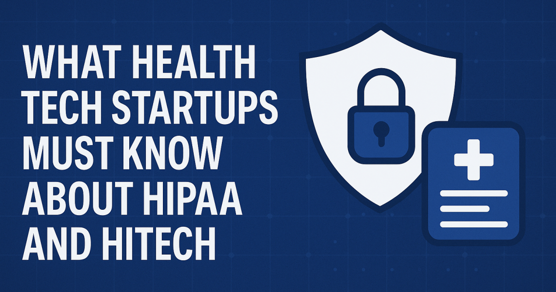 What Health Tech Startups Must Know About HIPAA and HITECH
